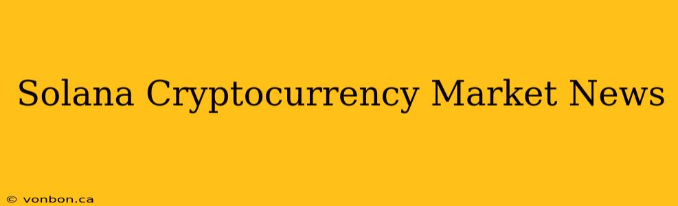 Solana Cryptocurrency Market News