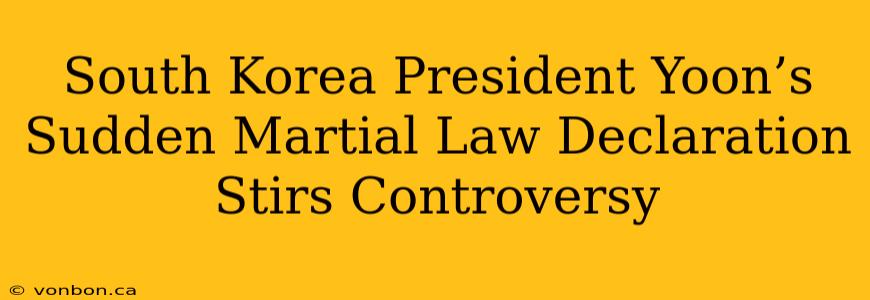 South Korea President Yoon’s Sudden Martial Law Declaration Stirs Controversy