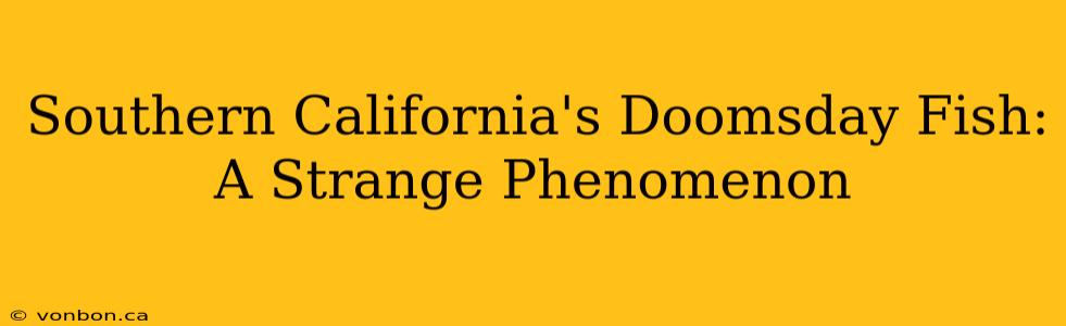 Southern California's Doomsday Fish: A Strange Phenomenon