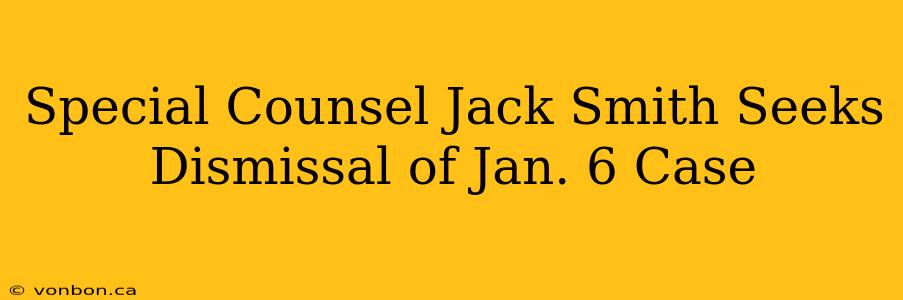 Special Counsel Jack Smith Seeks Dismissal of Jan. 6 Case