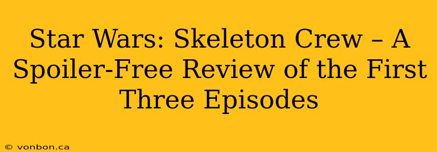 Star Wars: Skeleton Crew – A Spoiler-Free Review of the First Three Episodes