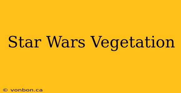 Star Wars Vegetation