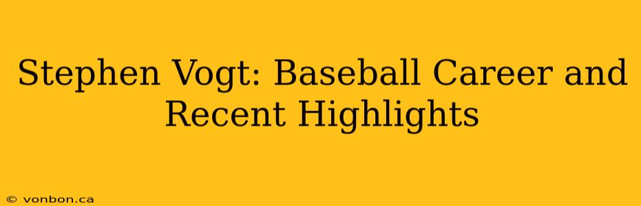 Stephen Vogt: Baseball Career and Recent Highlights