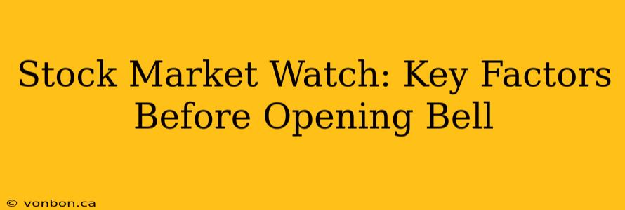 Stock Market Watch: Key Factors Before Opening Bell