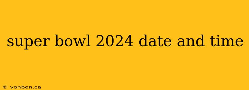 super bowl 2024 date and time