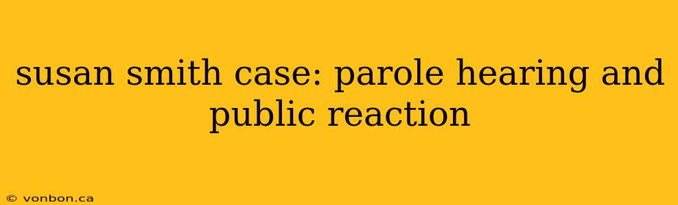 susan smith case: parole hearing and public reaction