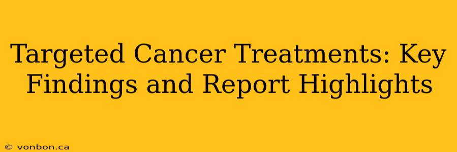 Targeted Cancer Treatments: Key Findings and Report Highlights