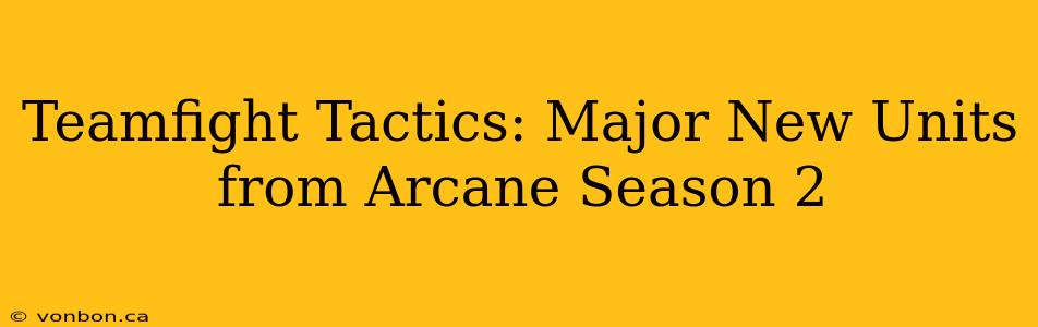 Teamfight Tactics: Major New Units from Arcane Season 2