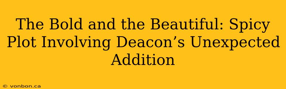 The Bold and the Beautiful: Spicy Plot Involving Deacon’s Unexpected Addition