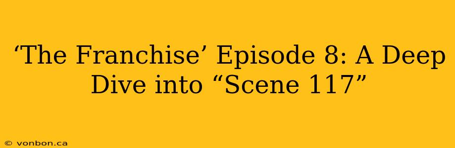 ‘The Franchise’ Episode 8: A Deep Dive into “Scene 117”