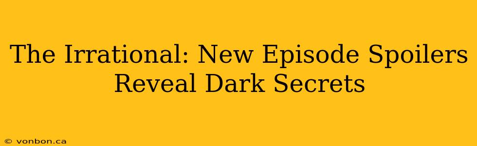 The Irrational: New Episode Spoilers Reveal Dark Secrets