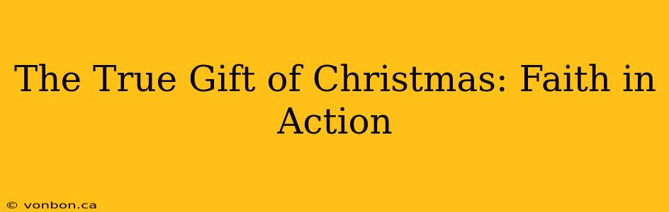 The True Gift of Christmas: Faith in Action