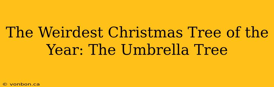 The Weirdest Christmas Tree of the Year: The Umbrella Tree