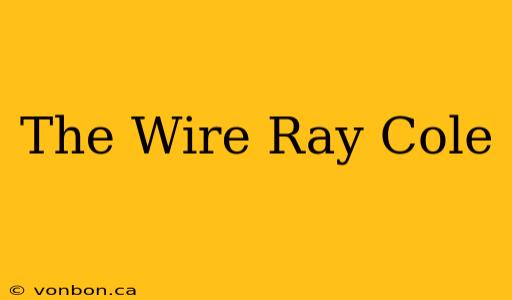 The Wire Ray Cole