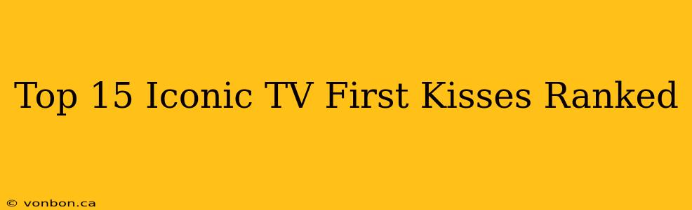 Top 15 Iconic TV First Kisses Ranked