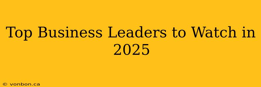 Top Business Leaders to Watch in 2025