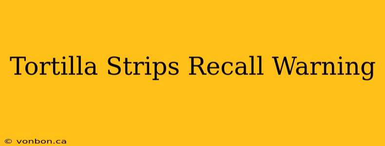 Tortilla Strips Recall Warning