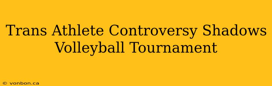 Trans Athlete Controversy Shadows Volleyball Tournament