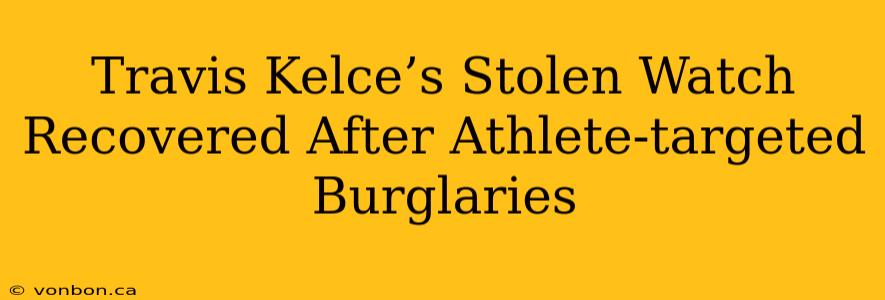 Travis Kelce’s Stolen Watch Recovered After Athlete-targeted Burglaries