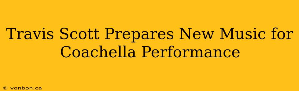 Travis Scott Prepares New Music for Coachella Performance