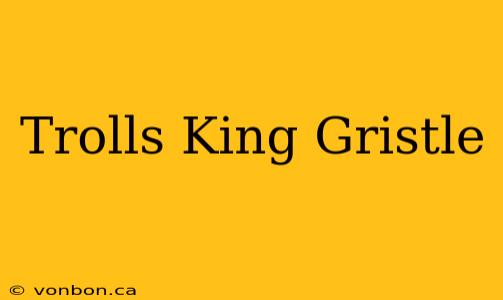 Trolls King Gristle