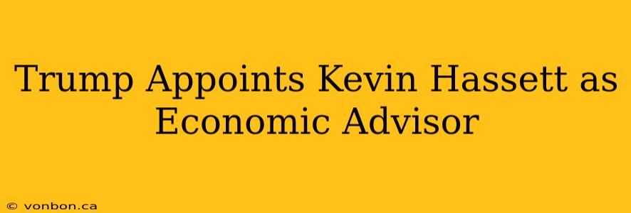 Trump Appoints Kevin Hassett as Economic Advisor