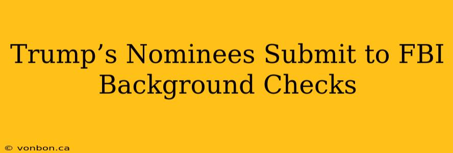 Trump’s Nominees Submit to FBI Background Checks