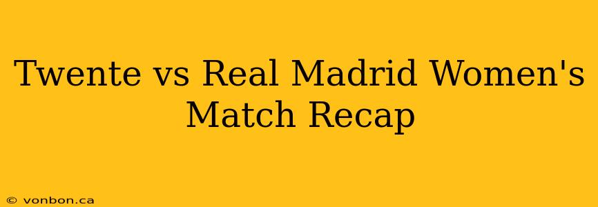 Twente vs Real Madrid Women's Match Recap