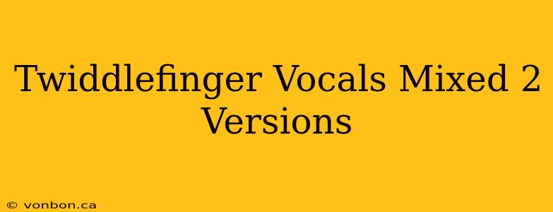 Twiddlefinger Vocals Mixed 2 Versions