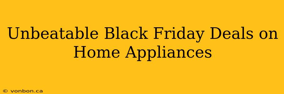 Unbeatable Black Friday Deals on Home Appliances