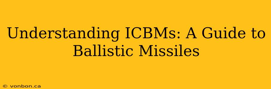 Understanding ICBMs: A Guide to Ballistic Missiles