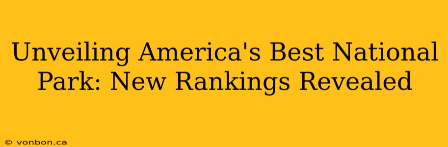 Unveiling America's Best National Park: New Rankings Revealed