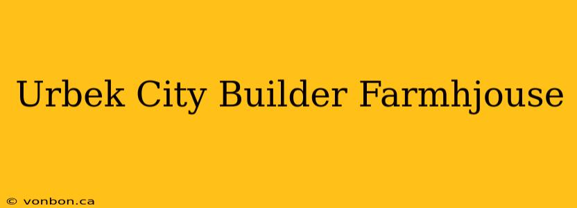 Urbek City Builder Farmhjouse