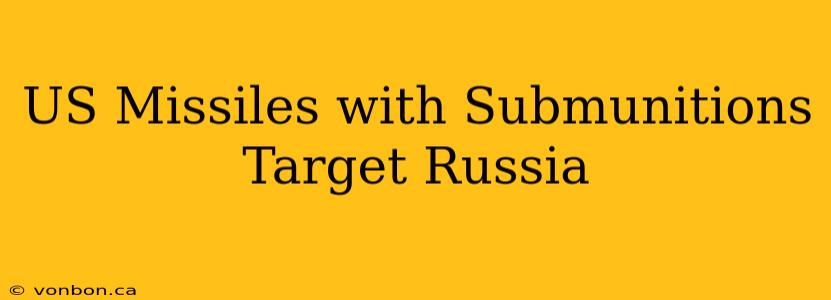 US Missiles with Submunitions Target Russia