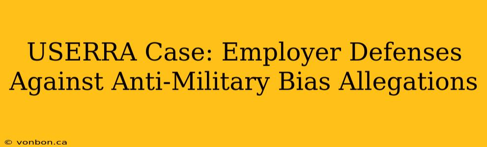 USERRA Case: Employer Defenses Against Anti-Military Bias Allegations