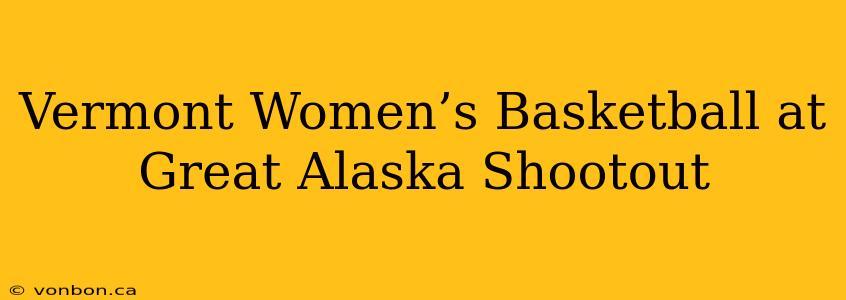 Vermont Women’s Basketball at Great Alaska Shootout