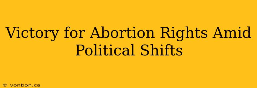 Victory for Abortion Rights Amid Political Shifts