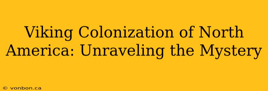 Viking Colonization of North America: Unraveling the Mystery