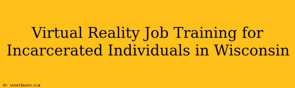 Virtual Reality Job Training for Incarcerated Individuals in Wisconsin