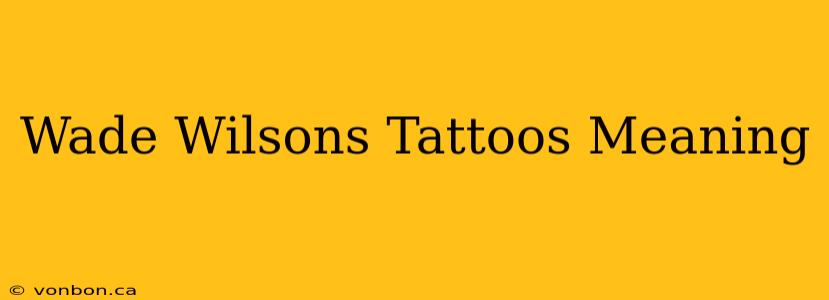 Wade Wilsons Tattoos Meaning