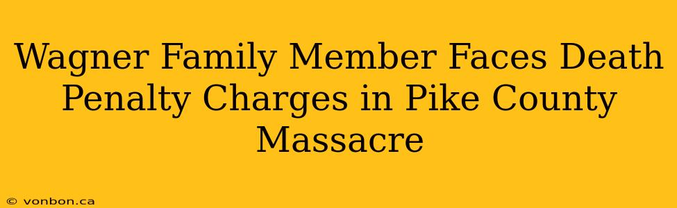 Wagner Family Member Faces Death Penalty Charges in Pike County Massacre