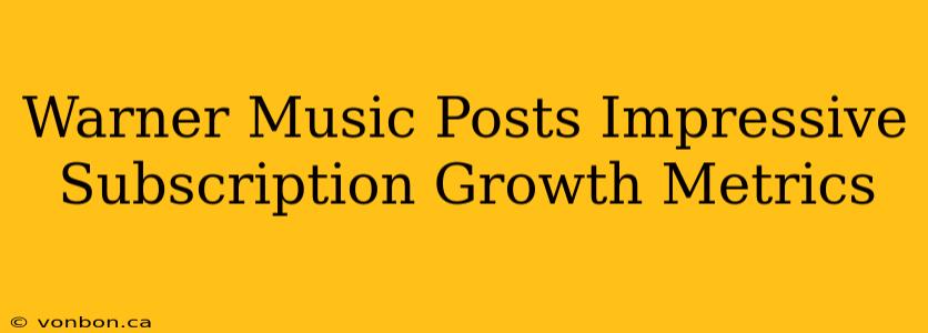 Warner Music Posts Impressive Subscription Growth Metrics