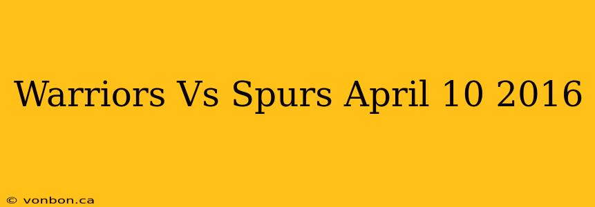 Warriors Vs Spurs April 10 2016