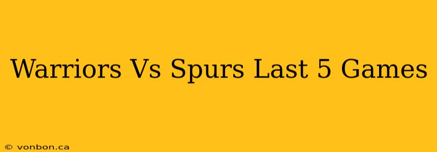 Warriors Vs Spurs Last 5 Games