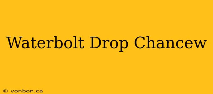 Waterbolt Drop Chancew