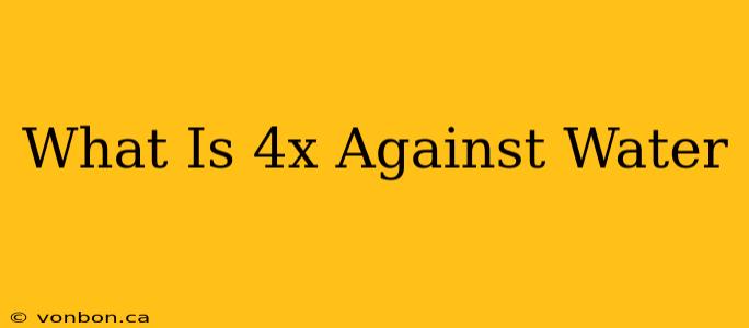 What Is 4x Against Water