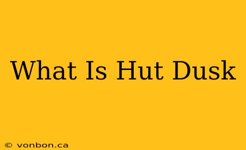 What Is Hut Dusk