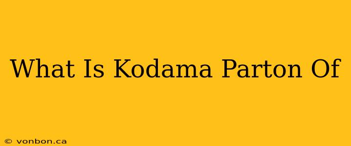 What Is Kodama Parton Of