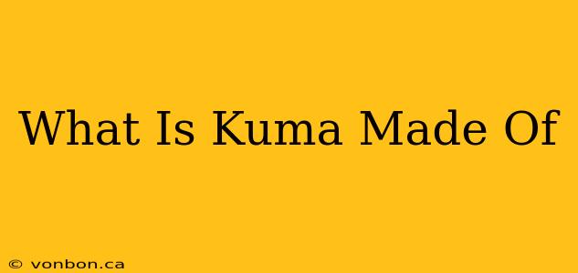 What Is Kuma Made Of