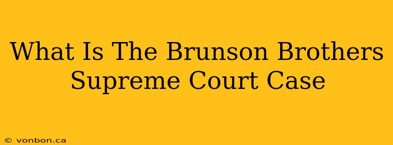 What Is The Brunson Brothers Supreme Court Case